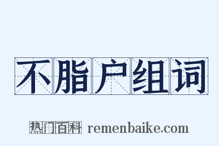 不脂户组词是什么意思的图片